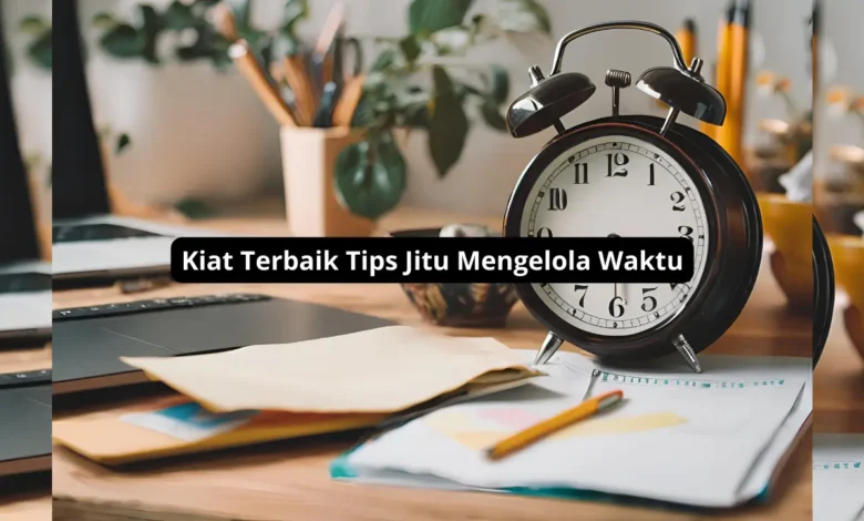 Kiat Terbaik Tips Jitu Mengelola Waktu